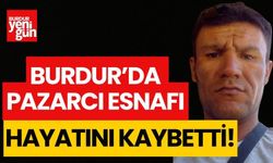 Burdur'da pazarcı esnafı hayatını kaybetti