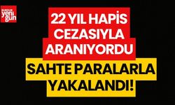 22 yıl hapis cezası ile aranan şahıs, sahte paralarla yakalandı