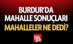 Burdur’da mahalle sonuçları, Mahalleler ne dedi?