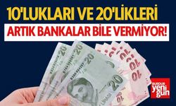 10'luklar ve 20'likleri Artık Bankalar Bile Vermiyor!