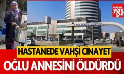 Hastanede vahşi cinayet: Oğlu annesini öldürdü