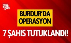 Burdur'da operasyon! 7 kişi tutuklandı