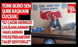 Türk Büro Sen Şube Başkanı Özçelik:'112 Çağrı Merkezi Çalışanlarının haklarının iyileştirilmesini talep ediyoruz''