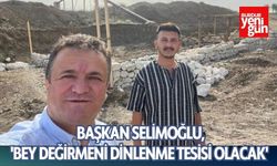 Başkan Selimoğlu: 'Bey Değirmeni Dinlenme Tesisi Olacak'