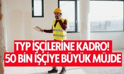 TYP İşçilerine Kadro! 50 Bin İşçiye Büyük Müjde