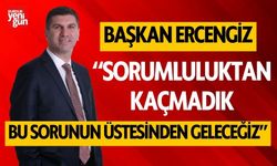 Başkan Ercengiz, "Sorumluluktan kaçmadık, bu sorunun üstesinden geleceğiz"