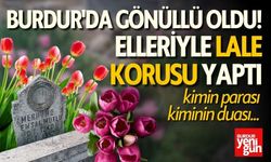 Burdur'da Gönüllü Oldu! Mezarlığı Lale Bahçesine Dönüştürdü