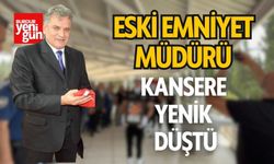 Eski emniyet müdürü kansere yenik düştü