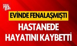 Evinde fenalaşan kişi kaldırıldığı hastanede öldü