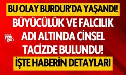 Bu olay Burdur'da yaşandı! Büyücülük ve falcılık adı altında cinsel tacizde bulundu