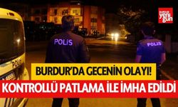 Burdur'da gecenin olayı! Kontrollü patlama ile imha edildi