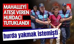 Mahalleyi Ateşe Veren Hurdacı Tutuklandı