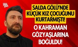 Salda Gölü'nde küçük kızı kurtarmıştı! Gözyaşlarına boğuldu