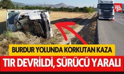 Burdur Yolunda Korkutan Kaza! Tır Devrildi Sürücü Hastaneye Kaldırıldı