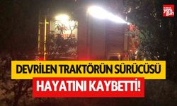 Devrilen traktörün sürücüsü hayatını kaybetti