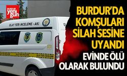 Burdur’da Komşuları Silah Sesine Uyandı! Evinde Ölü Olarak Bulundu