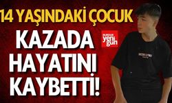 14 yaşındaki çocuk kazada hayatını kaybetti