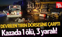 Devrilen Tırın Dorsesine Çarpan Araçta 1 Ölü, 3 Yaralı!