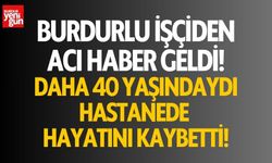 Burdurlu işçiden acı haber geldi! Hastanede hayatını kaybetti