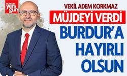 Vekil Korkmaz Müjdeyi Verdi: Burdurumuza Hayırlı Olsun