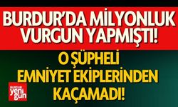 Burdur'da milyonluk vurgun yapmıştı! Emniyet ekipleri yakaladı