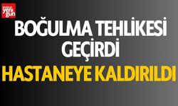 Boğulma tehlikesi geçirdi, hastaneye kaldırıldı