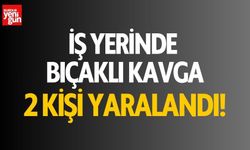 İş Yerinde Bıçaklı Kavga! 2 Kişi Yaralandı