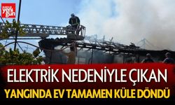 Elektrik Nedeniyle Çıkan Yangında Ev Tamamen Küle Döndü