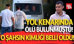 Yol kenarında cesedi bulunmuştu! O şahsın kimliği belli oldu