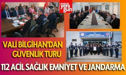 Vali Bilgihan'dan Güvenlik Turu: 112 Acil Sağlık Hizmetleri Emniyet ve Jandarma