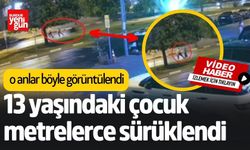 13 yaşındaki çocuk metrelerce sürüklendi