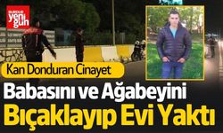 Babasını ve Ağabeyini Bıçaklayıp Evi Ateşe Verdi