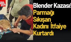 Blender Kazası! Parmağı Sıkışan Kadını İtfaiye Kurtardı