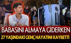 Babasını Almaya Giderken Geçirdiği Kazada Hayatını Kaybetti