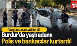 Burdur’da Yaşlı Adamı, Polis Ekipleri ve Bankacılar Kurtardı