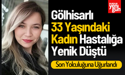 Gölhisarlı 33 Yaşındaki Kadın Hastalığa Yenik Düştü