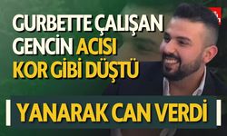 Gurbette Çalışan Gencin Acısı Kor Gibi Düştü