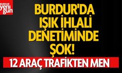 Burdur'da Işık İhlali Denetiminde Şok