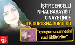 İşitme Engelli Nihal Babayiğit Cinayetinde İlk Duruşma Görüldü