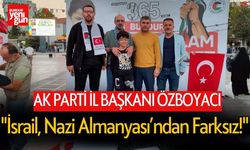 AK Parti İl Başkanı Özboyacı: "İsrail, Nazi Almanyası’ndan Farksız!"