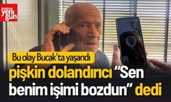 Bucak'ta pişkin dolandırıcı “Sen benim işimi bozdun” dedi