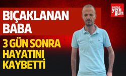 Bıçaklanan Baba 3 Gün Sonra Hayatını Kaybetti