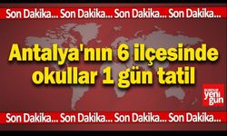 Antalya'nın 6 ilçesinde okullar 1 gün tatil edildi