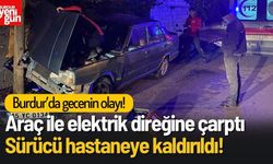 Burdur'da Araç Elektrik Direğine Çarptı, Sürücü Hastaneye Kaldırıldı