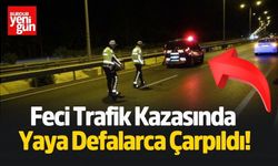 Korkunç Kazada Yaya Defalarca Çarpılıp Hayatını Kaybetti