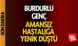 Burdurlu genç amansız hastalığa yenik düştü