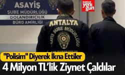 "Polisim" Diyerek İkna Ettiler, 4 Milyon TL’lik Ziynet Çaldılar