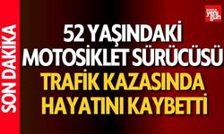 52 yaşındaki motosiklet sürücüsü kazada hayatını kaybetti