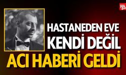 Hastaneden Eve Kendi Değil Acı Haberi Geldi