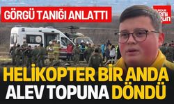 Görgü Tanığı Anlattı: “Helikopter Bir Anda Alev Topuna Döndü”